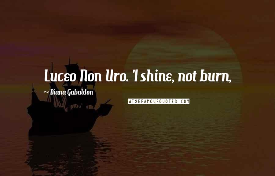 Diana Gabaldon Quotes: Luceo Non Uro. 'I shine, not burn,