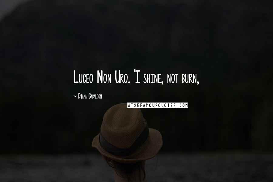 Diana Gabaldon Quotes: Luceo Non Uro. 'I shine, not burn,