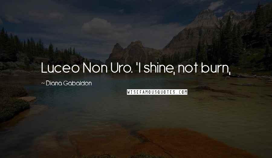 Diana Gabaldon Quotes: Luceo Non Uro. 'I shine, not burn,