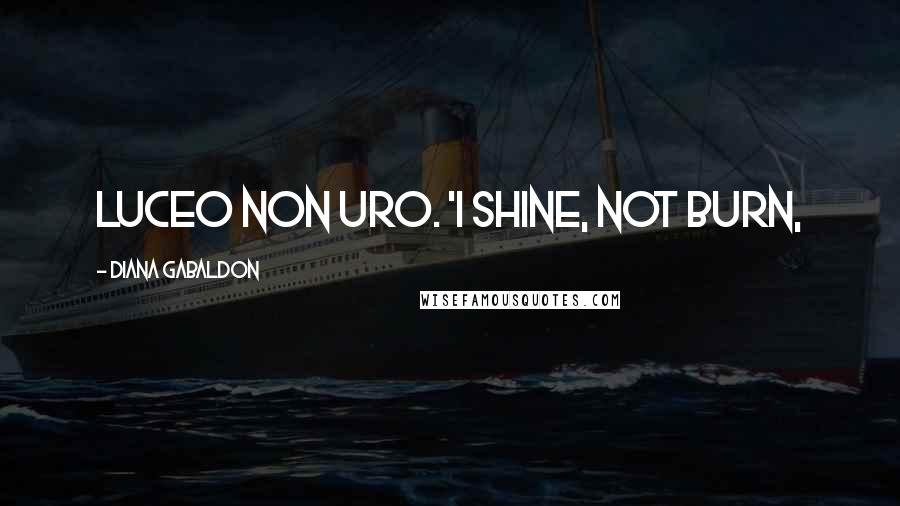 Diana Gabaldon Quotes: Luceo Non Uro. 'I shine, not burn,