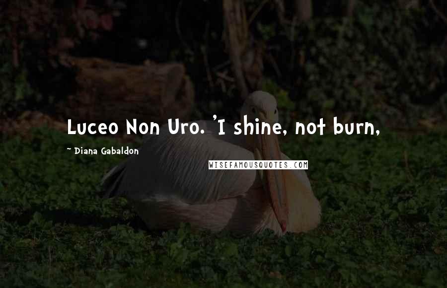 Diana Gabaldon Quotes: Luceo Non Uro. 'I shine, not burn,