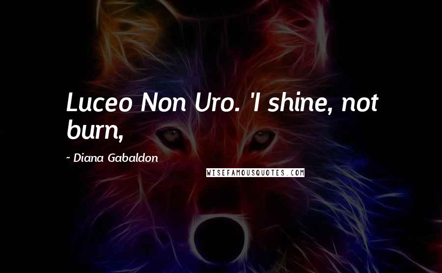 Diana Gabaldon Quotes: Luceo Non Uro. 'I shine, not burn,