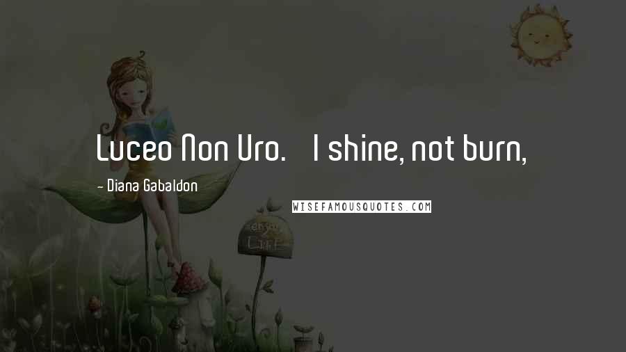 Diana Gabaldon Quotes: Luceo Non Uro. 'I shine, not burn,
