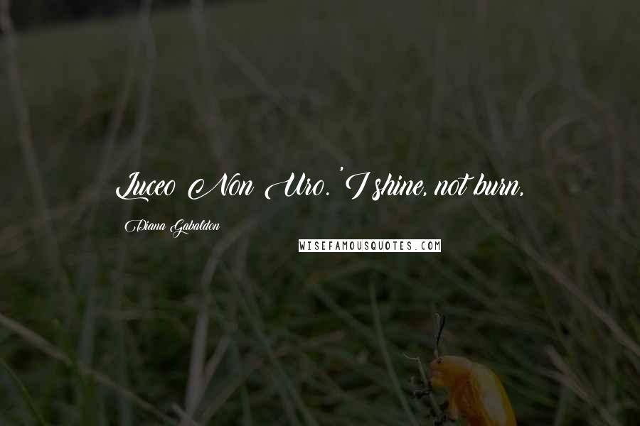 Diana Gabaldon Quotes: Luceo Non Uro. 'I shine, not burn,