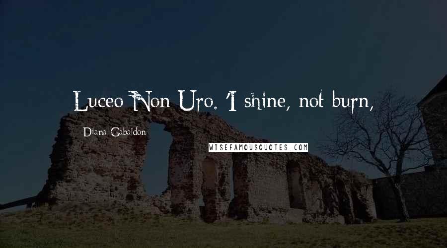 Diana Gabaldon Quotes: Luceo Non Uro. 'I shine, not burn,