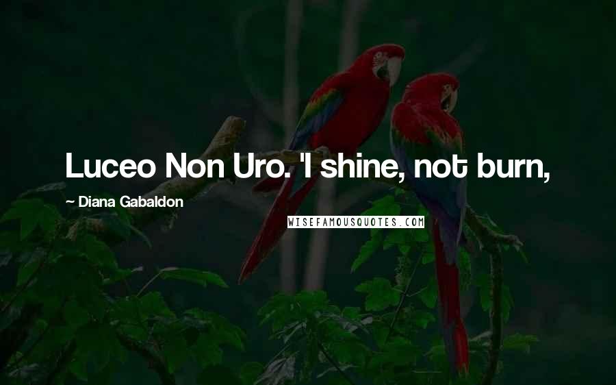 Diana Gabaldon Quotes: Luceo Non Uro. 'I shine, not burn,
