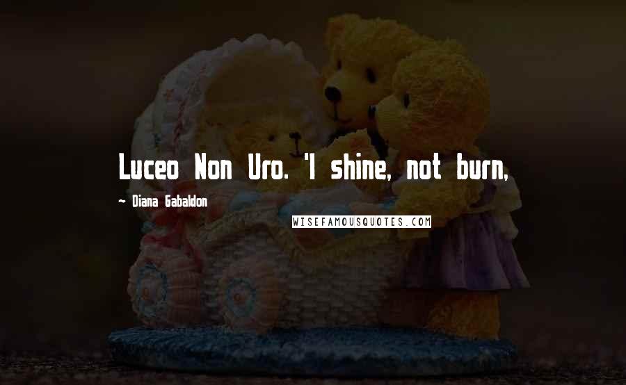 Diana Gabaldon Quotes: Luceo Non Uro. 'I shine, not burn,