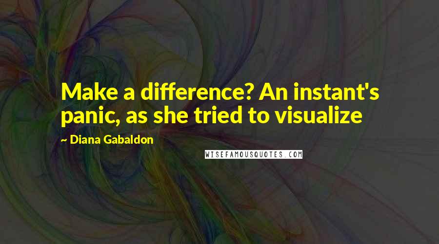 Diana Gabaldon Quotes: Make a difference? An instant's panic, as she tried to visualize