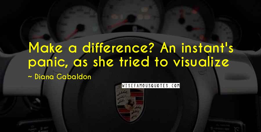 Diana Gabaldon Quotes: Make a difference? An instant's panic, as she tried to visualize