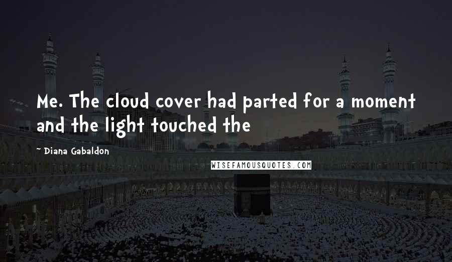 Diana Gabaldon Quotes: Me. The cloud cover had parted for a moment and the light touched the