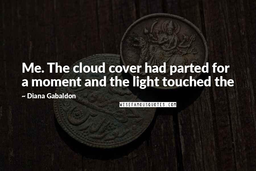 Diana Gabaldon Quotes: Me. The cloud cover had parted for a moment and the light touched the