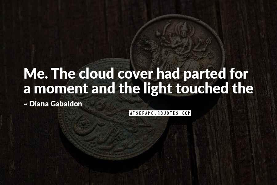 Diana Gabaldon Quotes: Me. The cloud cover had parted for a moment and the light touched the
