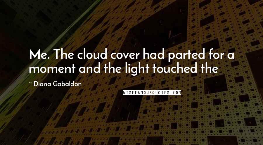 Diana Gabaldon Quotes: Me. The cloud cover had parted for a moment and the light touched the