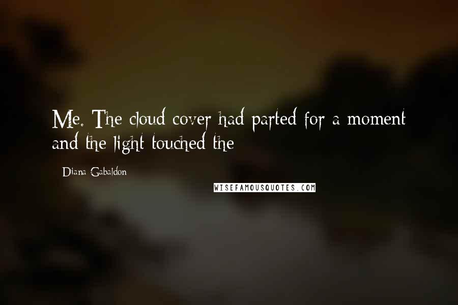 Diana Gabaldon Quotes: Me. The cloud cover had parted for a moment and the light touched the