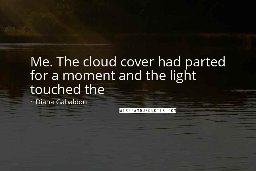 Diana Gabaldon Quotes: Me. The cloud cover had parted for a moment and the light touched the