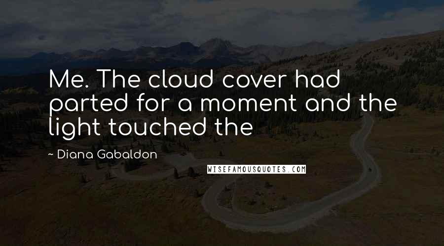 Diana Gabaldon Quotes: Me. The cloud cover had parted for a moment and the light touched the