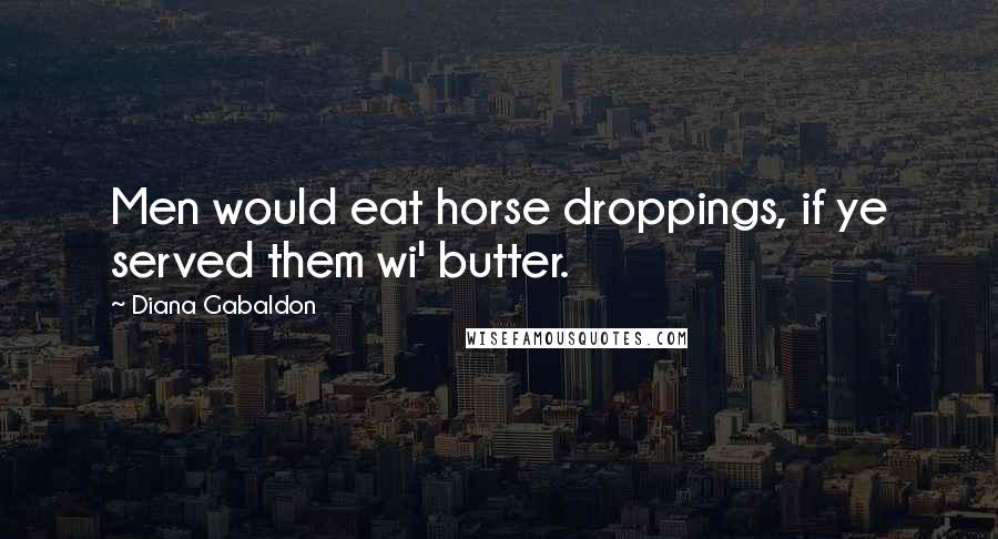 Diana Gabaldon Quotes: Men would eat horse droppings, if ye served them wi' butter.