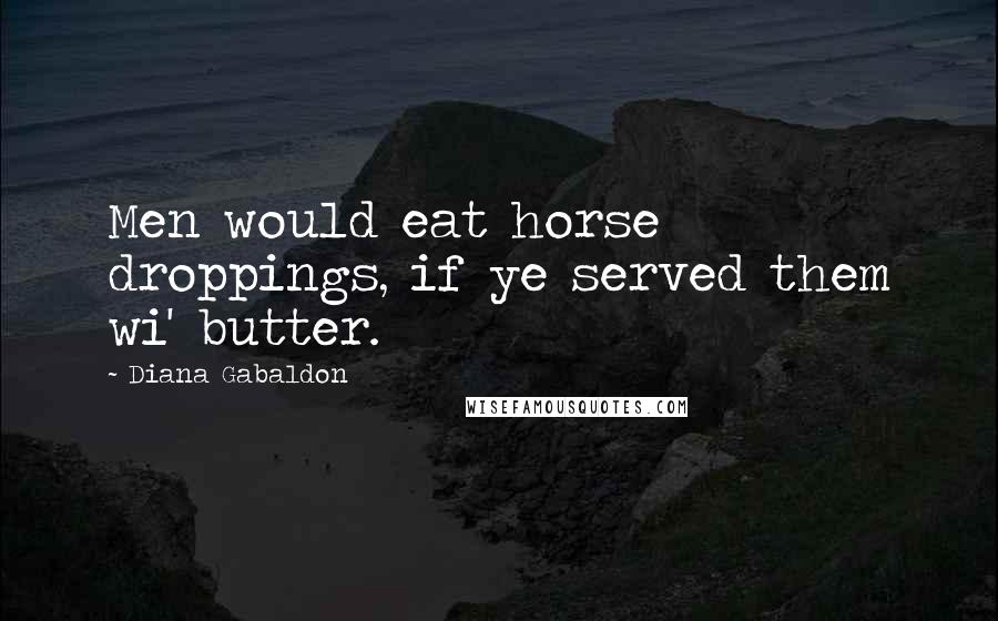 Diana Gabaldon Quotes: Men would eat horse droppings, if ye served them wi' butter.