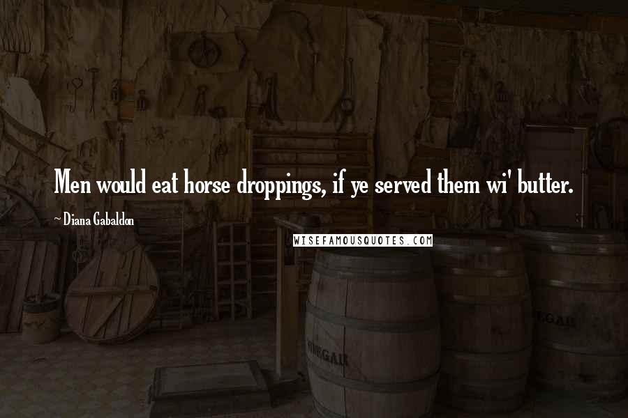 Diana Gabaldon Quotes: Men would eat horse droppings, if ye served them wi' butter.