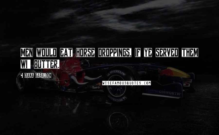 Diana Gabaldon Quotes: Men would eat horse droppings, if ye served them wi' butter.