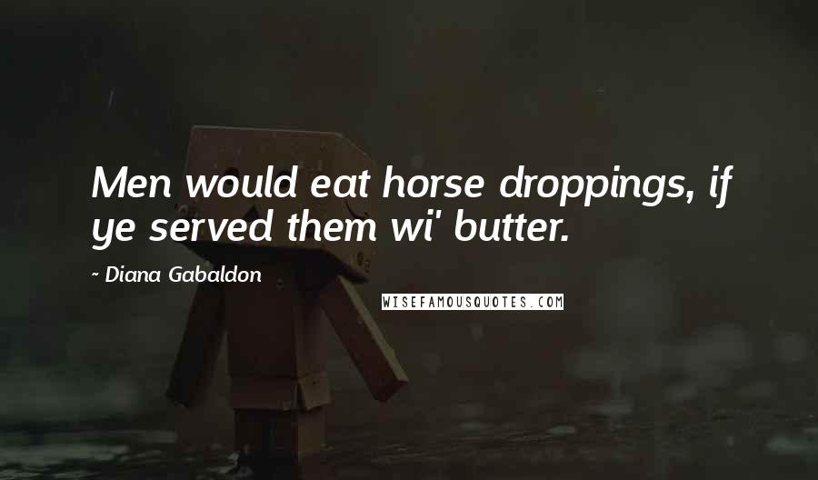 Diana Gabaldon Quotes: Men would eat horse droppings, if ye served them wi' butter.