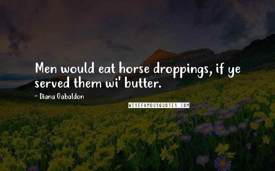 Diana Gabaldon Quotes: Men would eat horse droppings, if ye served them wi' butter.