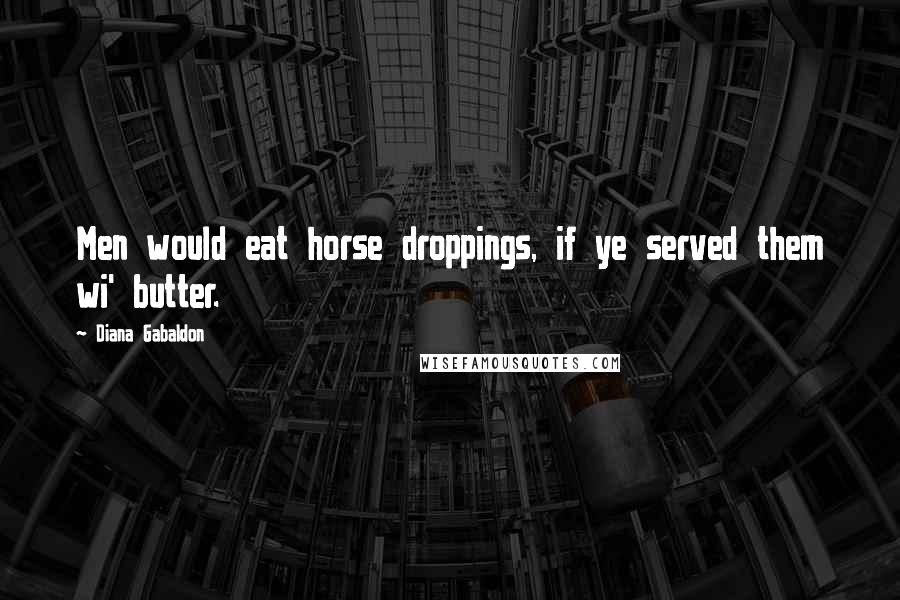 Diana Gabaldon Quotes: Men would eat horse droppings, if ye served them wi' butter.