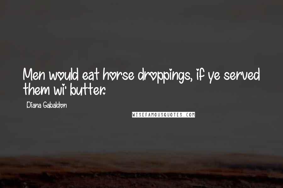 Diana Gabaldon Quotes: Men would eat horse droppings, if ye served them wi' butter.