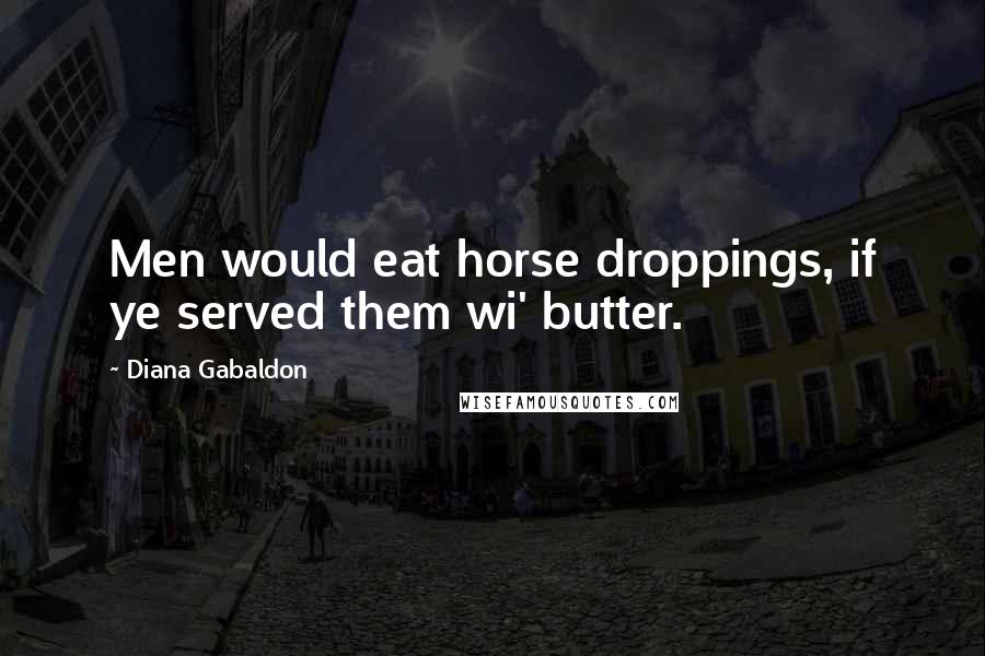 Diana Gabaldon Quotes: Men would eat horse droppings, if ye served them wi' butter.