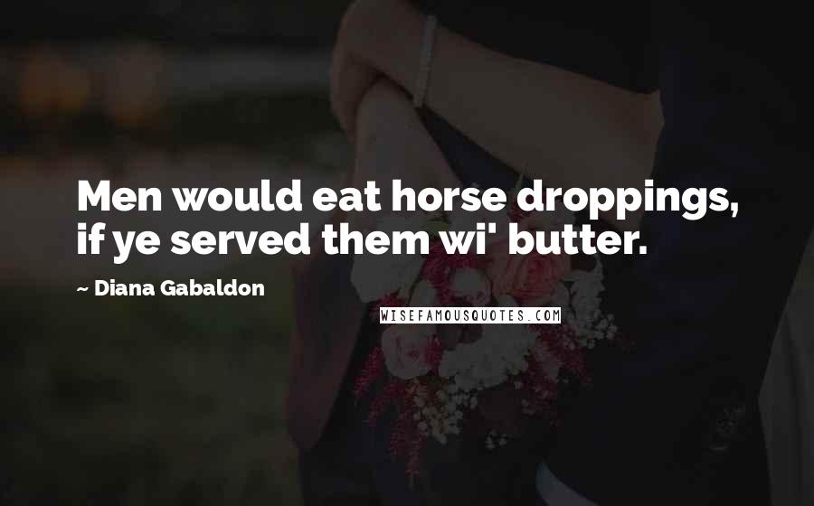 Diana Gabaldon Quotes: Men would eat horse droppings, if ye served them wi' butter.