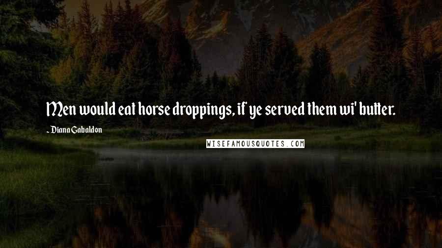 Diana Gabaldon Quotes: Men would eat horse droppings, if ye served them wi' butter.