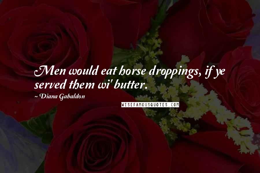 Diana Gabaldon Quotes: Men would eat horse droppings, if ye served them wi' butter.