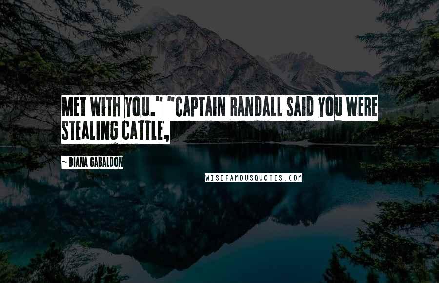 Diana Gabaldon Quotes: Met with you." "Captain Randall said you were stealing cattle,