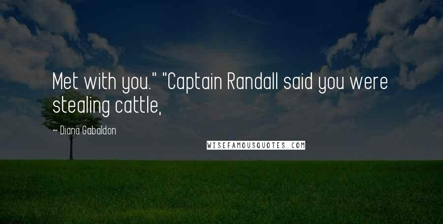 Diana Gabaldon Quotes: Met with you." "Captain Randall said you were stealing cattle,