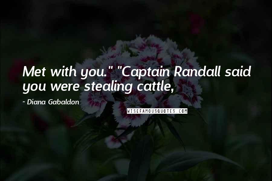 Diana Gabaldon Quotes: Met with you." "Captain Randall said you were stealing cattle,