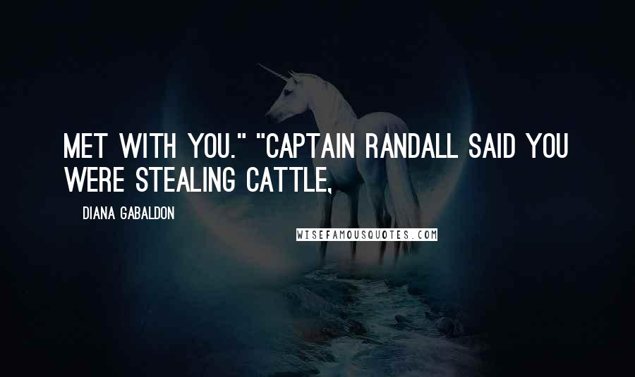 Diana Gabaldon Quotes: Met with you." "Captain Randall said you were stealing cattle,