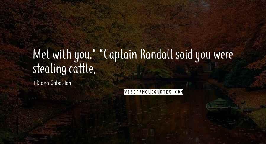 Diana Gabaldon Quotes: Met with you." "Captain Randall said you were stealing cattle,