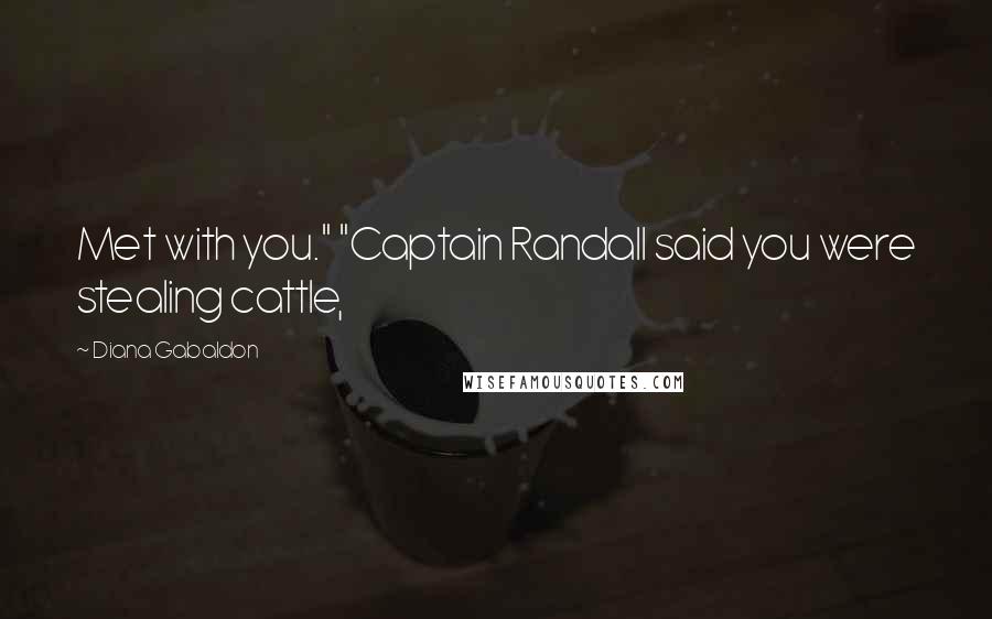 Diana Gabaldon Quotes: Met with you." "Captain Randall said you were stealing cattle,