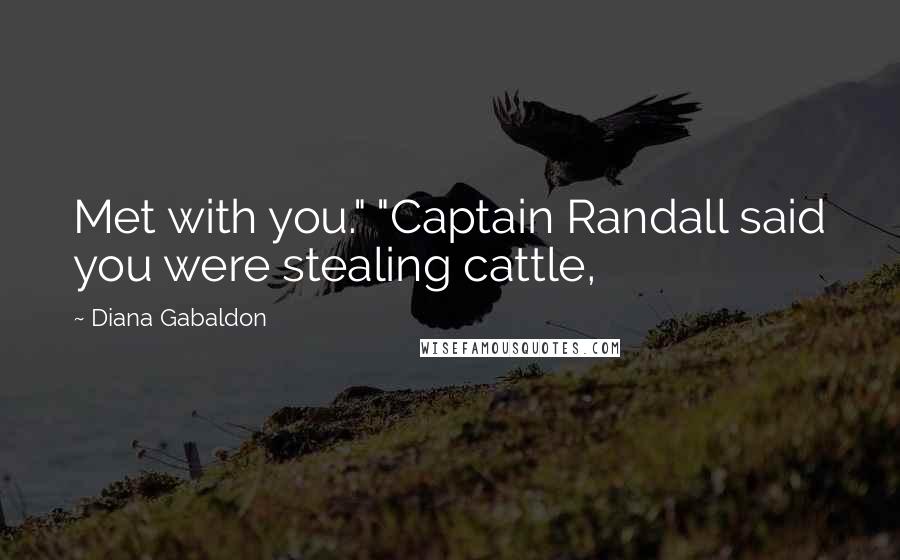 Diana Gabaldon Quotes: Met with you." "Captain Randall said you were stealing cattle,