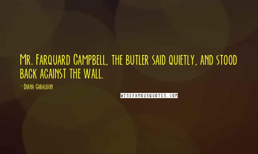 Diana Gabaldon Quotes: Mr. Farquard Campbell, the butler said quietly, and stood back against the wall.