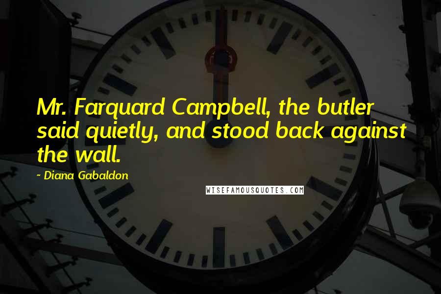 Diana Gabaldon Quotes: Mr. Farquard Campbell, the butler said quietly, and stood back against the wall.