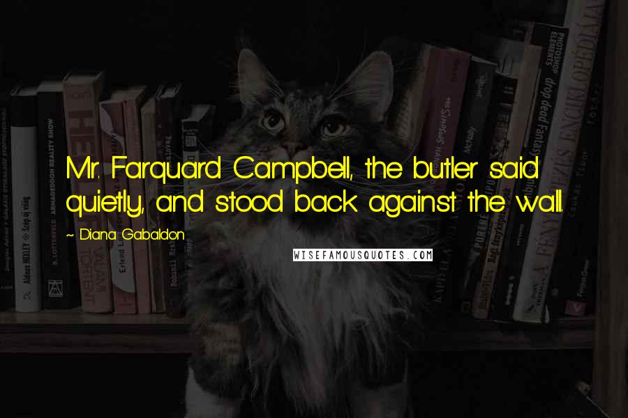 Diana Gabaldon Quotes: Mr. Farquard Campbell, the butler said quietly, and stood back against the wall.