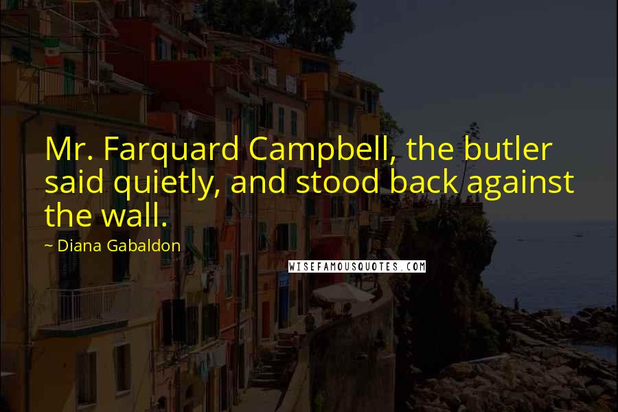 Diana Gabaldon Quotes: Mr. Farquard Campbell, the butler said quietly, and stood back against the wall.