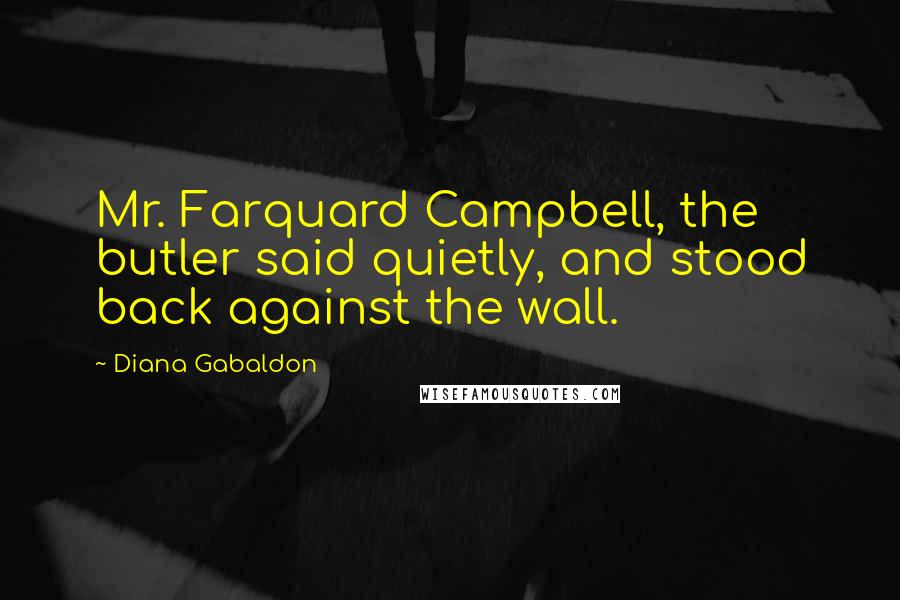 Diana Gabaldon Quotes: Mr. Farquard Campbell, the butler said quietly, and stood back against the wall.