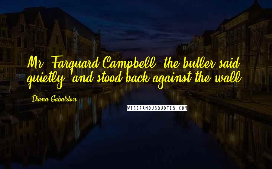 Diana Gabaldon Quotes: Mr. Farquard Campbell, the butler said quietly, and stood back against the wall.