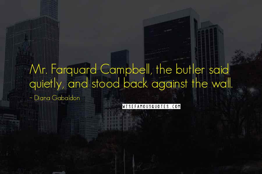 Diana Gabaldon Quotes: Mr. Farquard Campbell, the butler said quietly, and stood back against the wall.