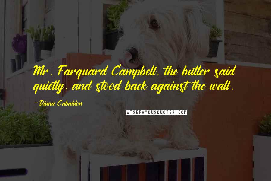 Diana Gabaldon Quotes: Mr. Farquard Campbell, the butler said quietly, and stood back against the wall.