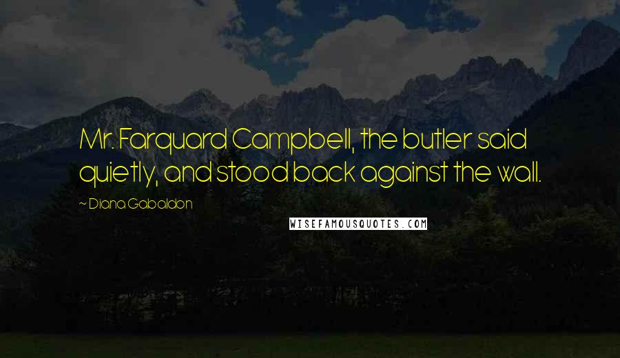 Diana Gabaldon Quotes: Mr. Farquard Campbell, the butler said quietly, and stood back against the wall.