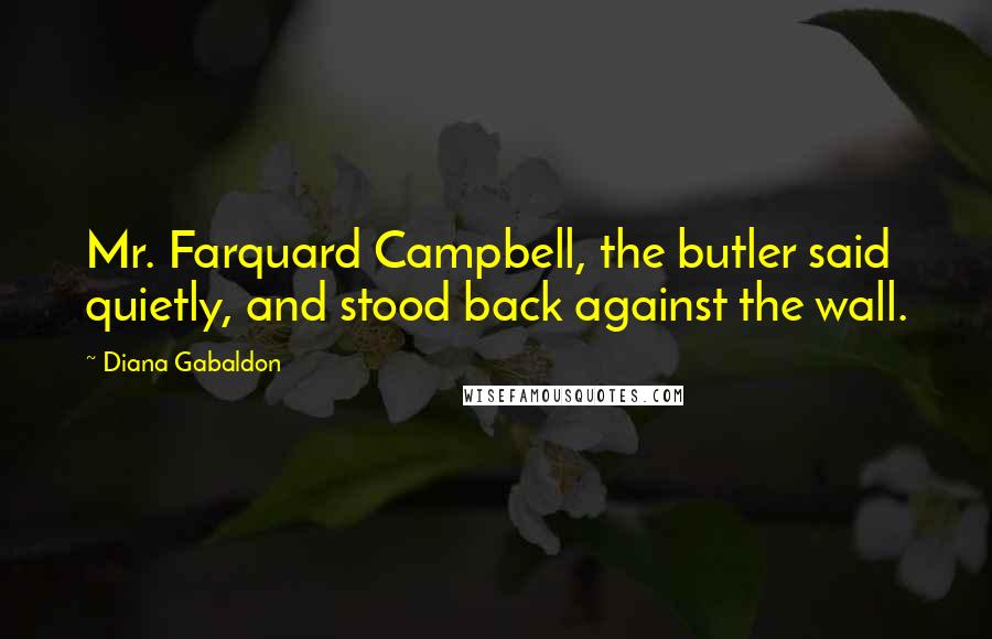 Diana Gabaldon Quotes: Mr. Farquard Campbell, the butler said quietly, and stood back against the wall.