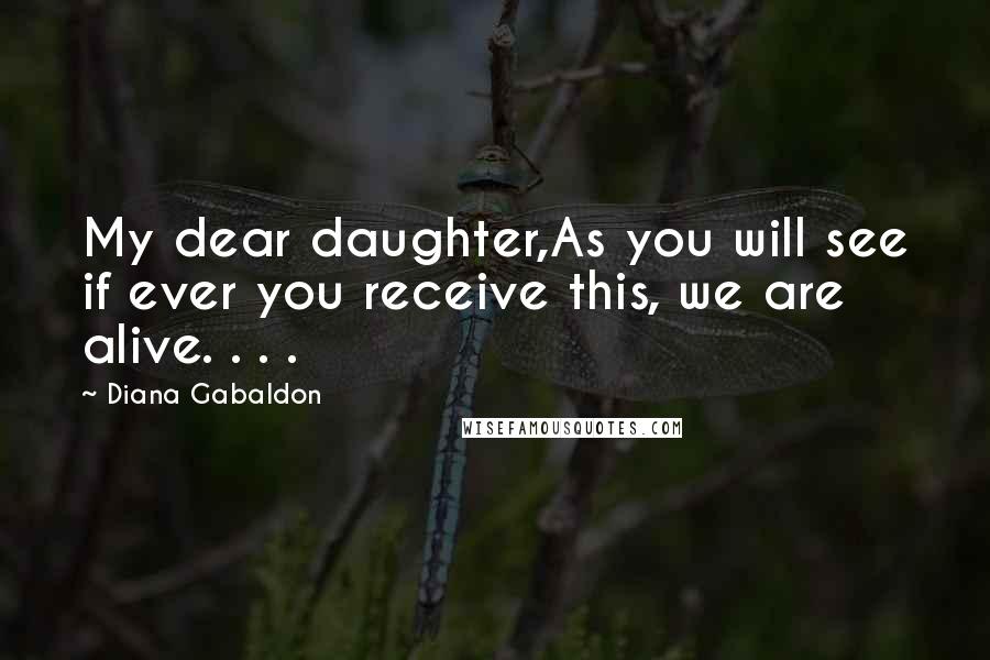 Diana Gabaldon Quotes: My dear daughter,As you will see if ever you receive this, we are alive. . . .